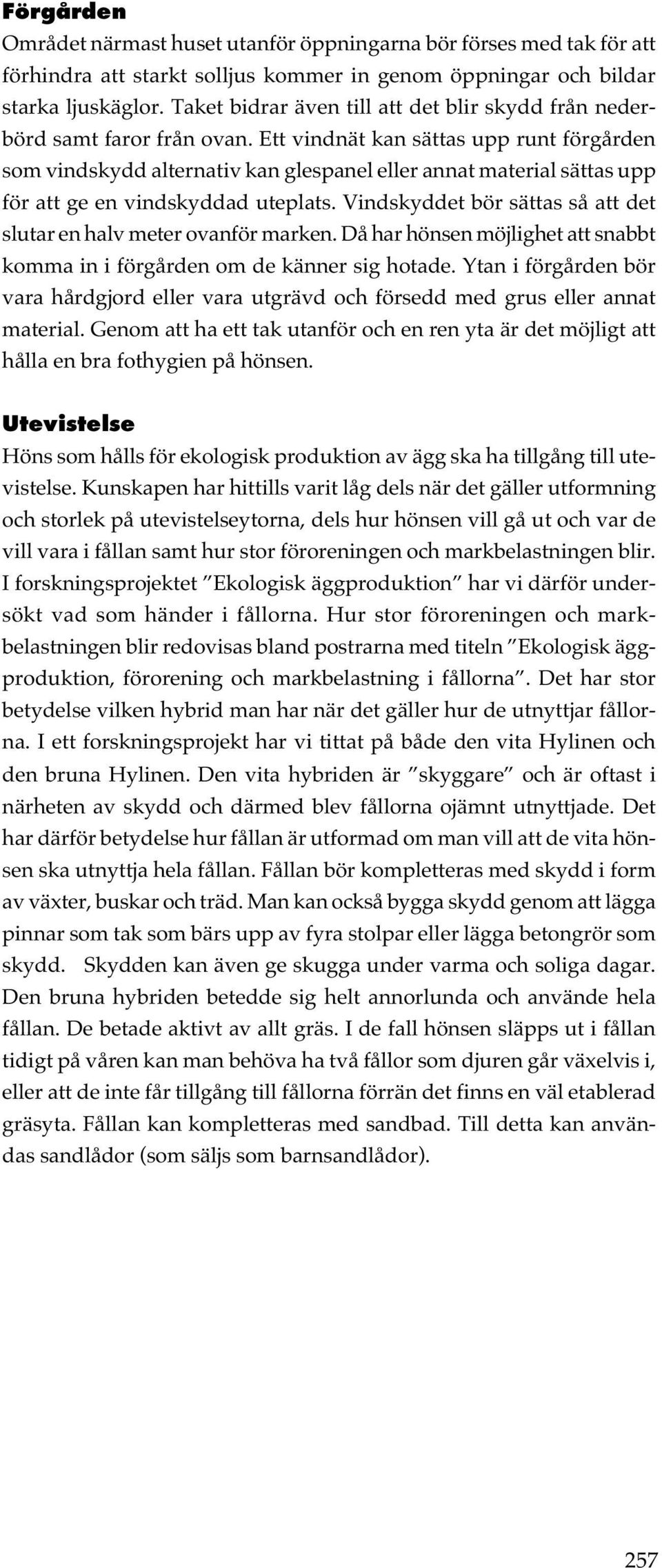 Ett vindnät kan sättas upp runt förgården som vindskydd alternativ kan glespanel eller annat material sättas upp för att ge en vindskyddad uteplats.