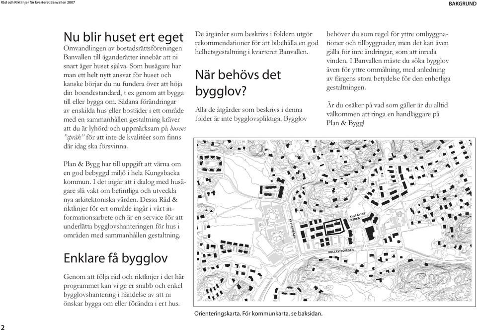 Sådana förändringar av enskilda hus eller bostäder i ett område med en sammanhållen gestaltning kräver att du är lyhörd och uppmärksam på husens språk för att inte de kvalitéer som finns där idag ska