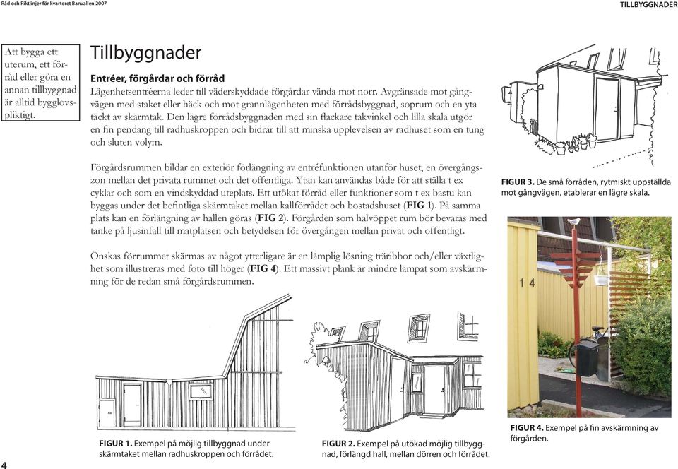 Avgränsade mot gångvägen med staket eller häck och mot grannlägenheten med förrådsbyggnad, soprum och en yta täckt av skärmtak.