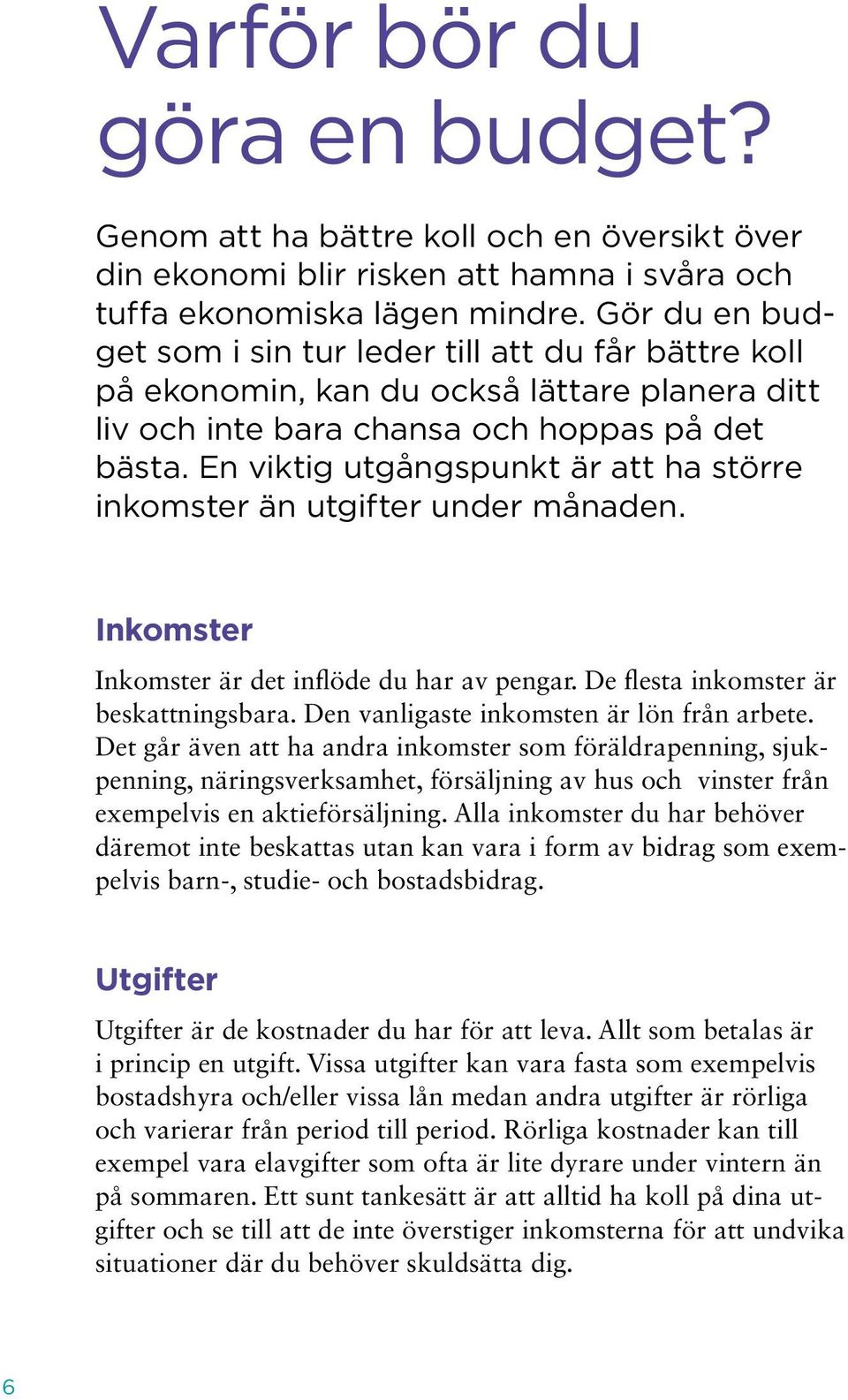 En viktig utgångspunkt är att ha större inkomster än utgifter under månaden. Inkomster Inkomster är det inflöde du har av pengar. De flesta inkomster är beskattningsbara.