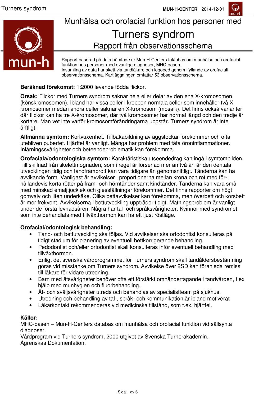 Beräknad förekomst: 1:2000 levande födda flickor. Orsak: Flickor med Turners syndrom saknar hela eller delar av den ena X-kromosomen (könskromosomen).