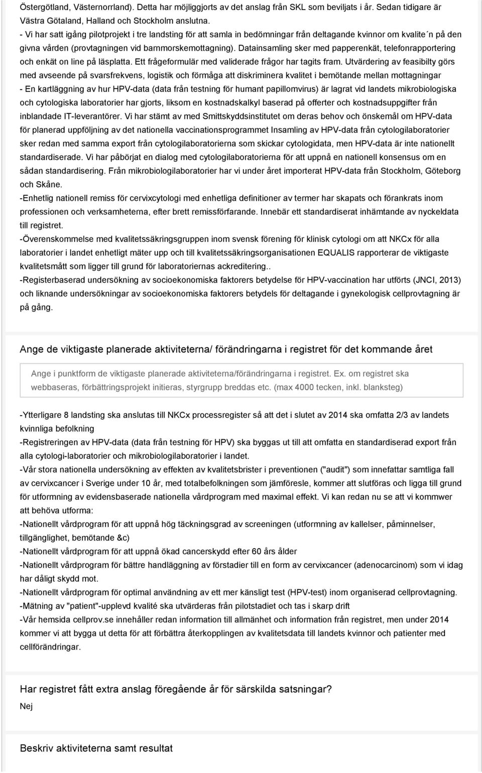 Datainsamling sker med papperenkät, telefonrapportering och enkät on line på läsplatta. Ett frågeformulär med validerade frågor har tagits fram.