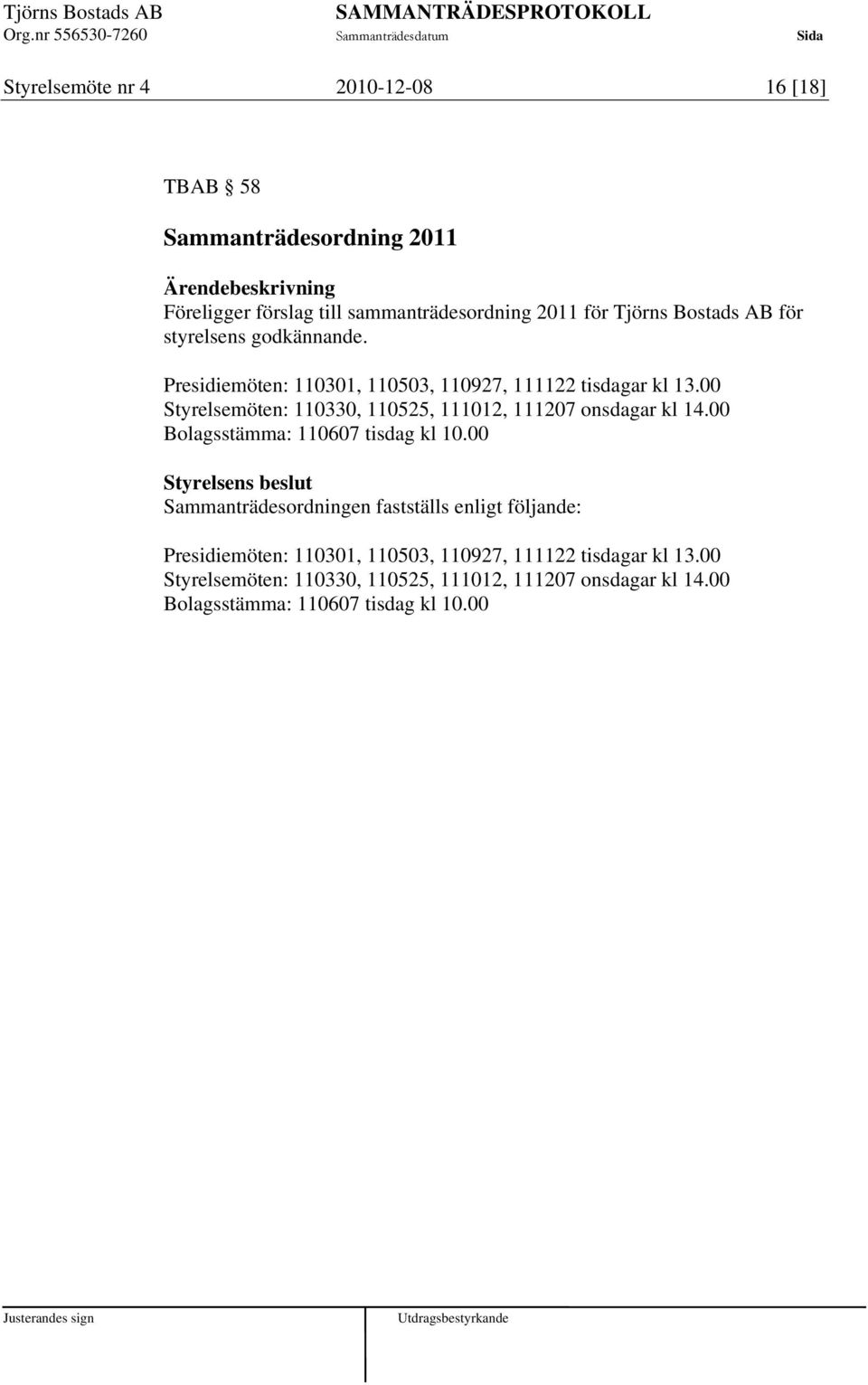 00 Styrelsemöten: 110330, 110525, 111012, 111207 onsdagar kl 14.00 Bolagsstämma: 110607 tisdag kl 10.