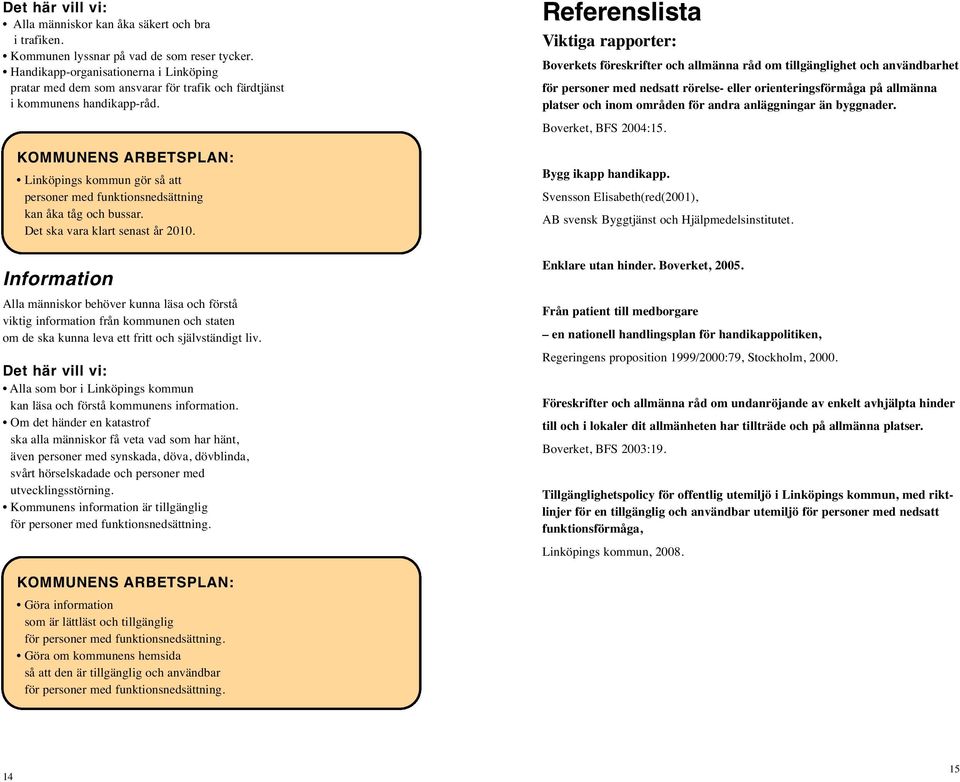 Det ska vara klart senast år 2010. Information Alla människor behöver kunna läsa och förstå viktig information från kommunen och staten om de ska kunna leva ett fritt och självständigt liv.