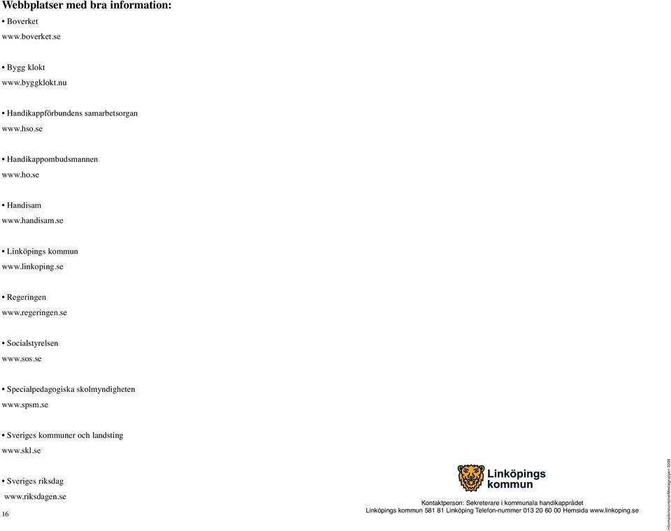 sos.se Specialpedagogiska skolmyndigheten www.spsm.se Sveriges kommuner och landsting www.skl.se Sveriges riksdag www.riksdagen.