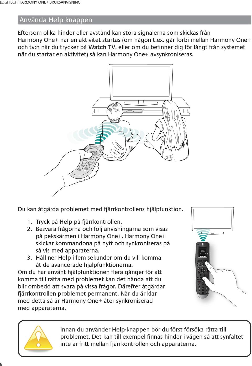 går förbi mellan Harmony One+ och tv:n när du trycker på Watch TV, eller om du befinner dig för långt från systemet när du startar en aktivitet) så kan Harmony One+ avsynkroniseras.