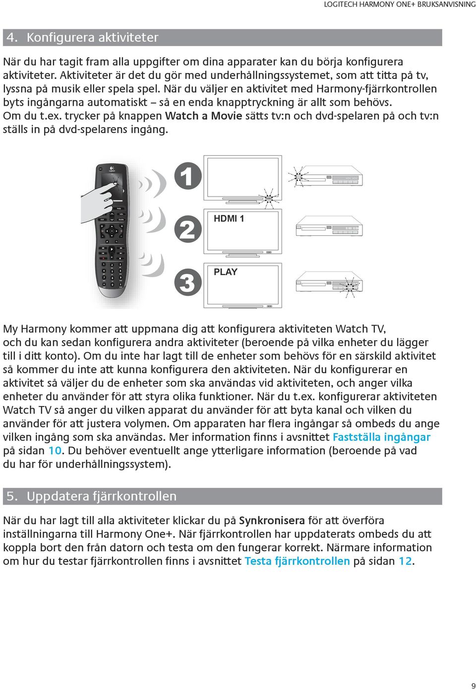 När du väljer en aktivitet med Harmony-fjärrkontrollen byts ingångarna automatiskt så en enda knapptryckning är allt som behövs. Om du t.ex.