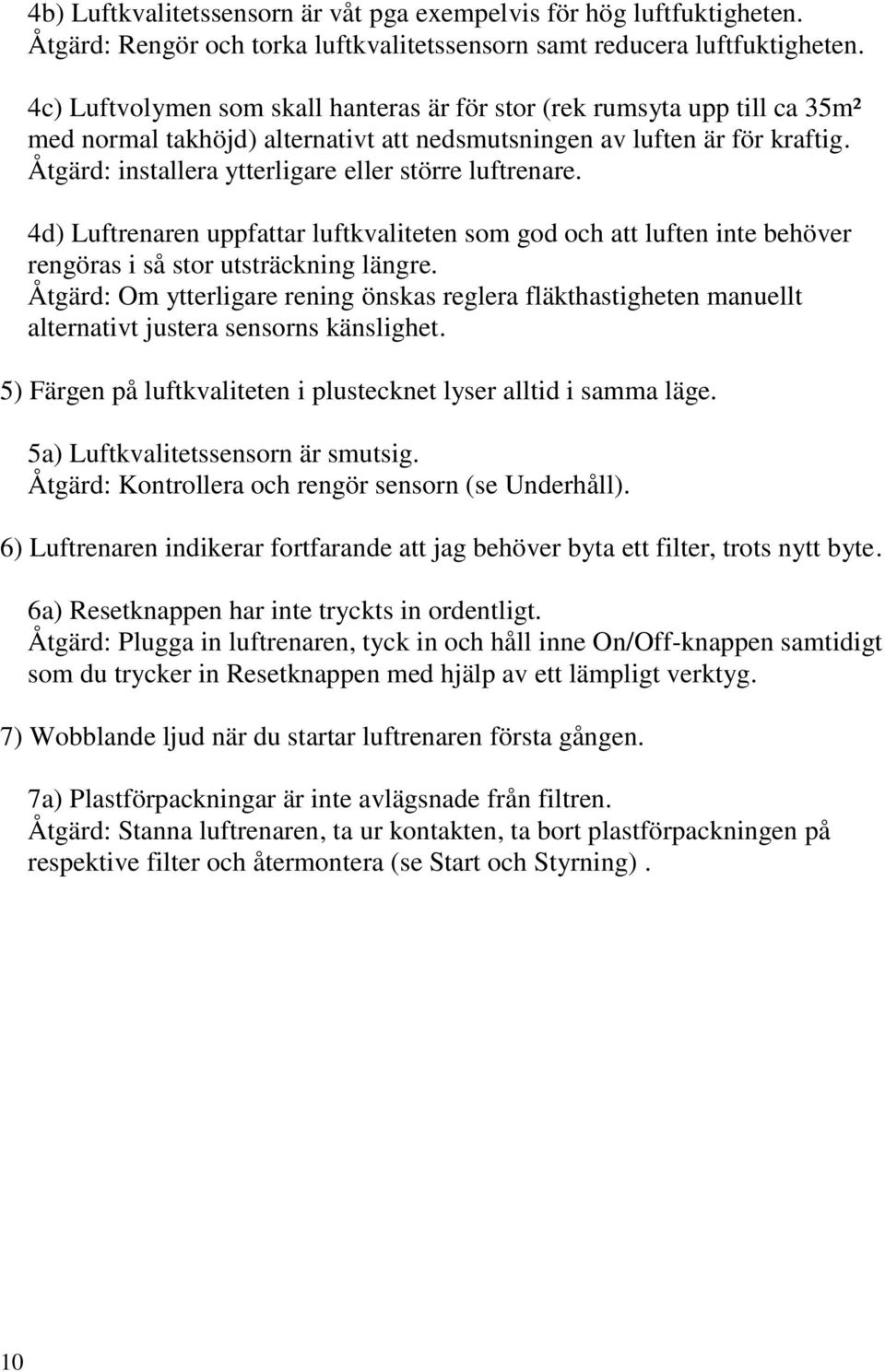 Åtgärd: installera ytterligare eller större luftrenare. 4d) Luftrenaren uppfattar luftkvaliteten som god och att luften inte behöver rengöras i så stor utsträckning längre.