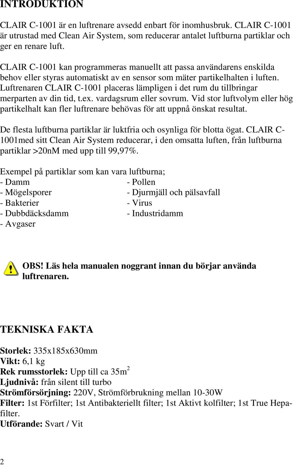 Luftrenaren CLAIR C-1001 placeras lämpligen i det rum du tillbringar merparten av din tid, t.ex. vardagsrum eller sovrum.