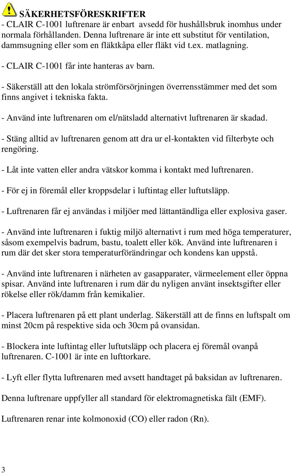 - Säkerställ att den lokala strömförsörjningen överrensstämmer med det som finns angivet i tekniska fakta. - Använd inte luftrenaren om el/nätsladd alternativt luftrenaren är skadad.