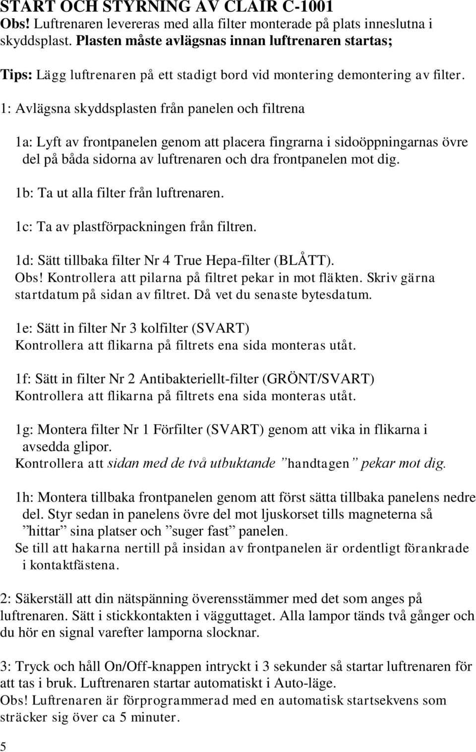 1: Avlägsna skyddsplasten från panelen och filtrena 5 1a: Lyft av frontpanelen genom att placera fingrarna i sidoöppningarnas övre del på båda sidorna av luftrenaren och dra frontpanelen mot dig.