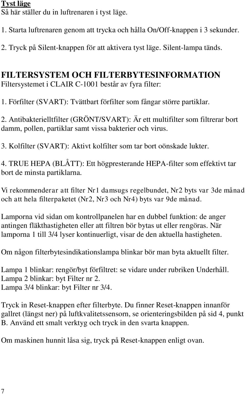 Antibakterielltfilter (GRÖNT/SVART): Är ett multifilter som filtrerar bort damm, pollen, partiklar samt vissa bakterier och virus. 3. Kolfilter (SVART): Aktivt kolfilter som tar bort oönskade lukter.