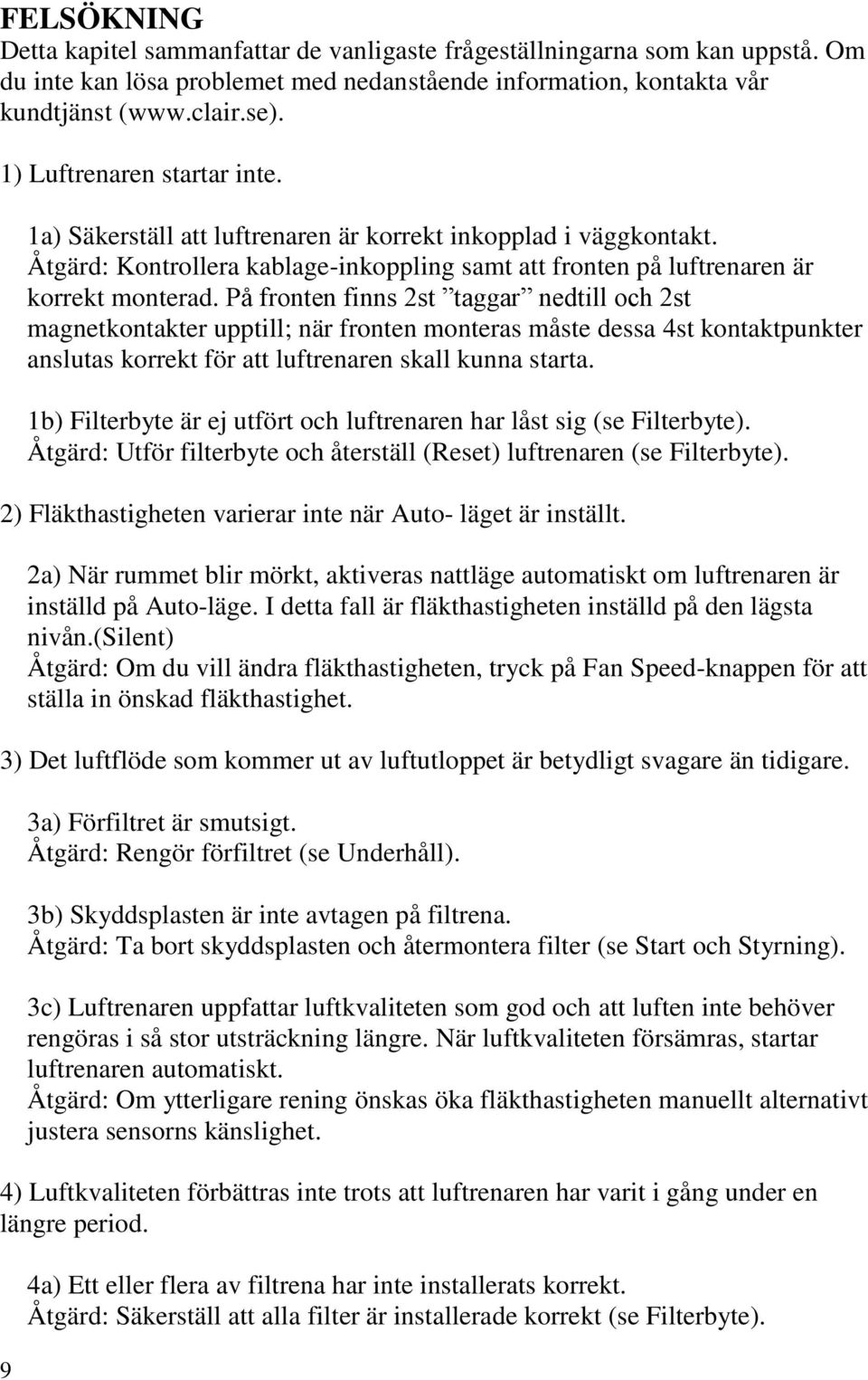 På fronten finns 2st taggar nedtill och 2st magnetkontakter upptill; när fronten monteras måste dessa 4st kontaktpunkter anslutas korrekt för att luftrenaren skall kunna starta.