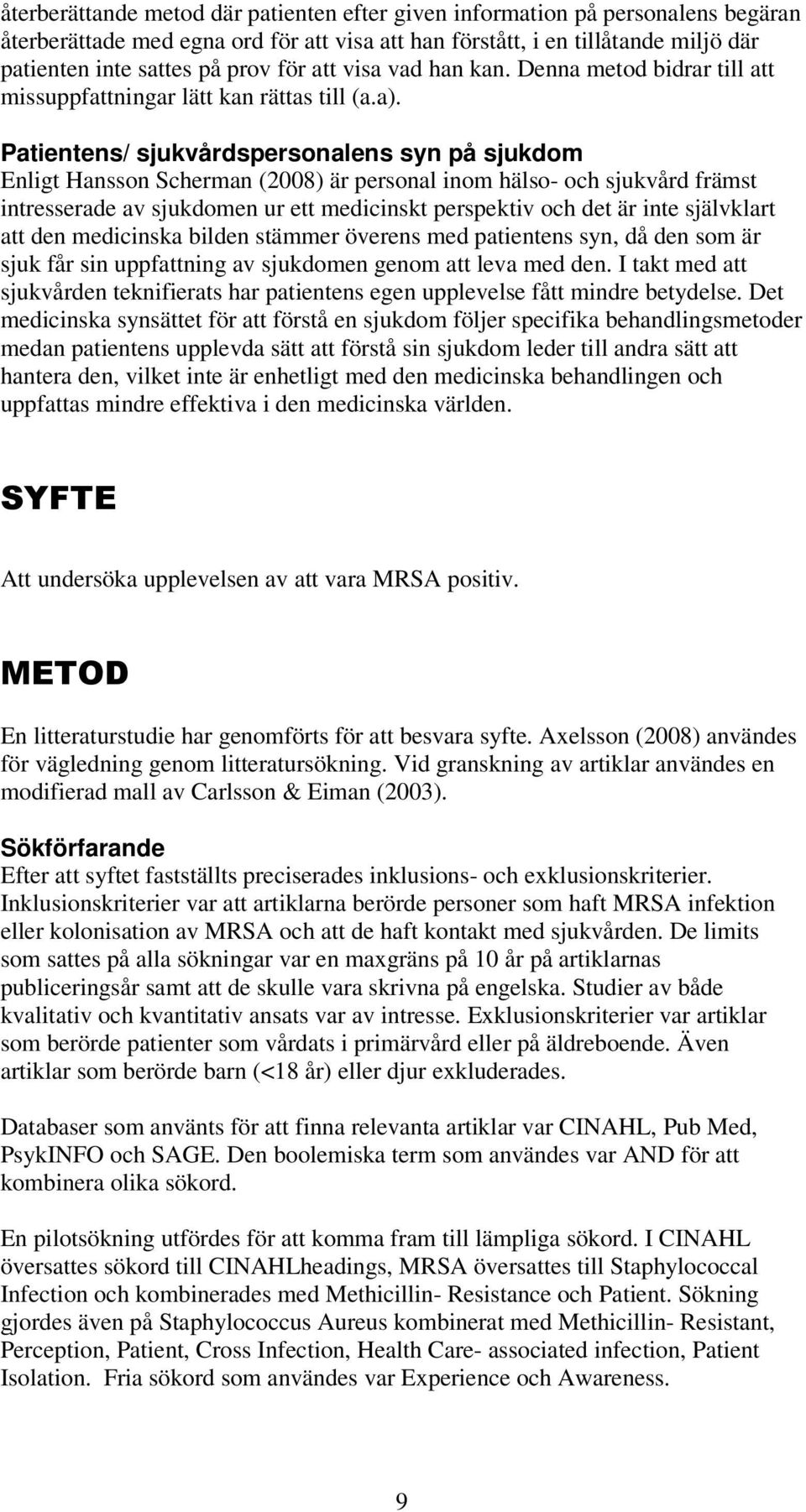Patientens/ sjukvårdspersonalens syn på sjukdom Enligt Hansson Scherman (2008) är personal inom hälso- och sjukvård främst intresserade av sjukdomen ur ett medicinskt perspektiv och det är inte