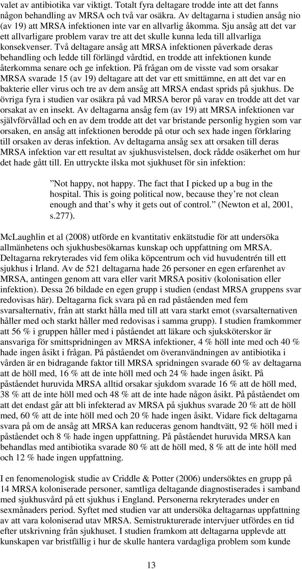 Sju ansåg att det var ett allvarligare problem varav tre att det skulle kunna leda till allvarliga konsekvenser.