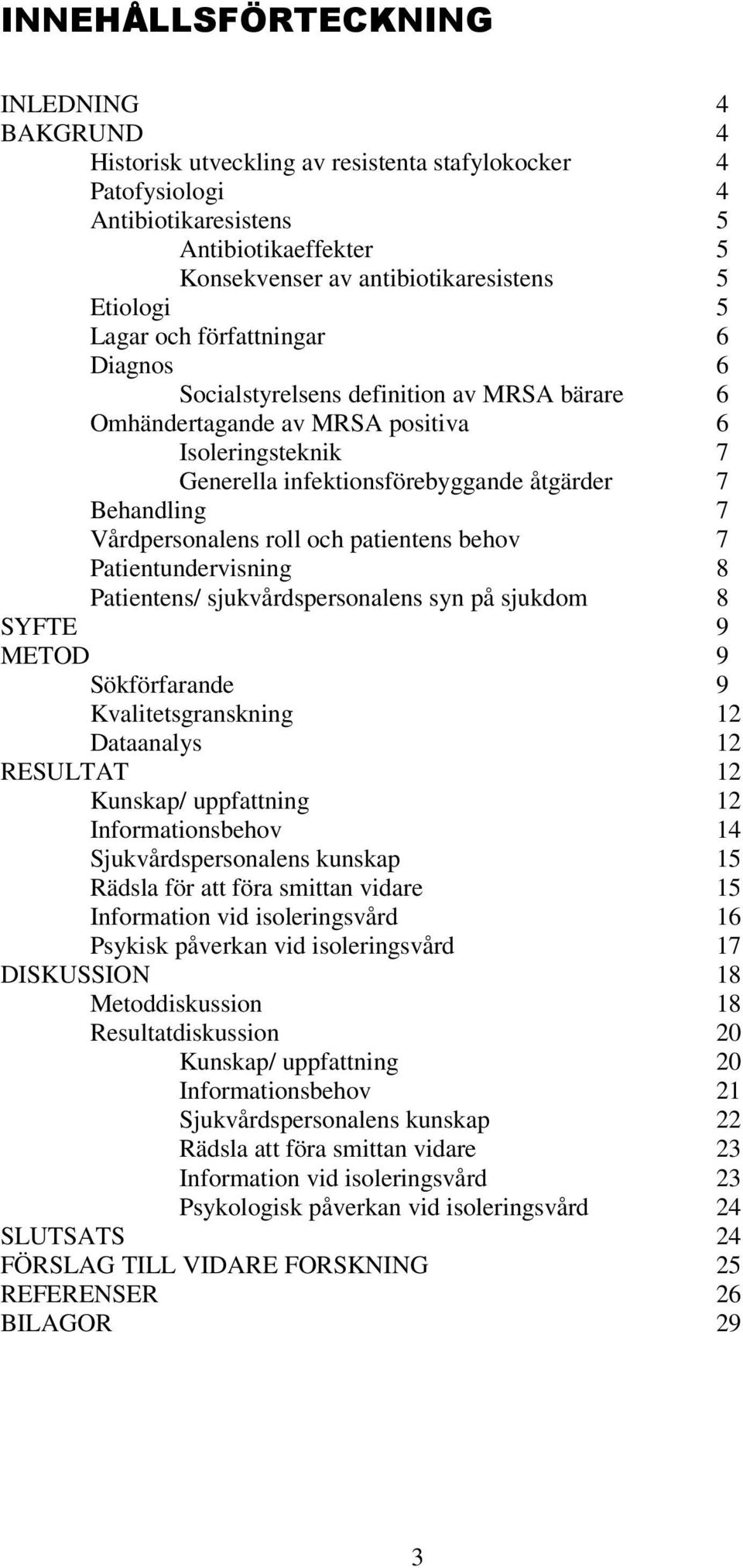 Behandling 7 Vårdpersonalens roll och patientens behov 7 Patientundervisning 8 Patientens/ sjukvårdspersonalens syn på sjukdom 8 SYFTE 9 METOD 9 Sökförfarande 9 Kvalitetsgranskning 12 Dataanalys 12