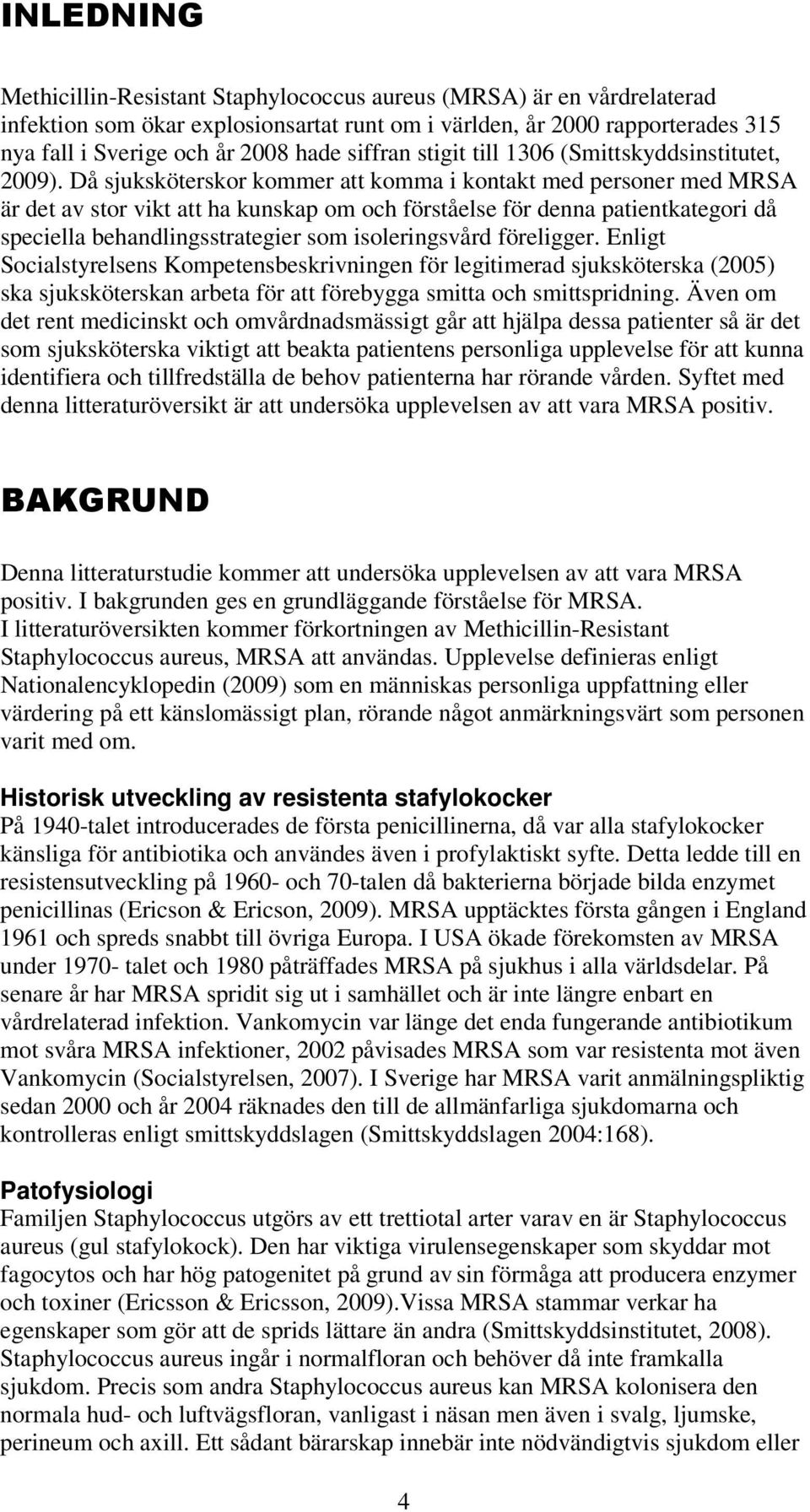 Då sjuksköterskor kommer att komma i kontakt med personer med MRSA är det av stor vikt att ha kunskap om och förståelse för denna patientkategori då speciella behandlingsstrategier som isoleringsvård