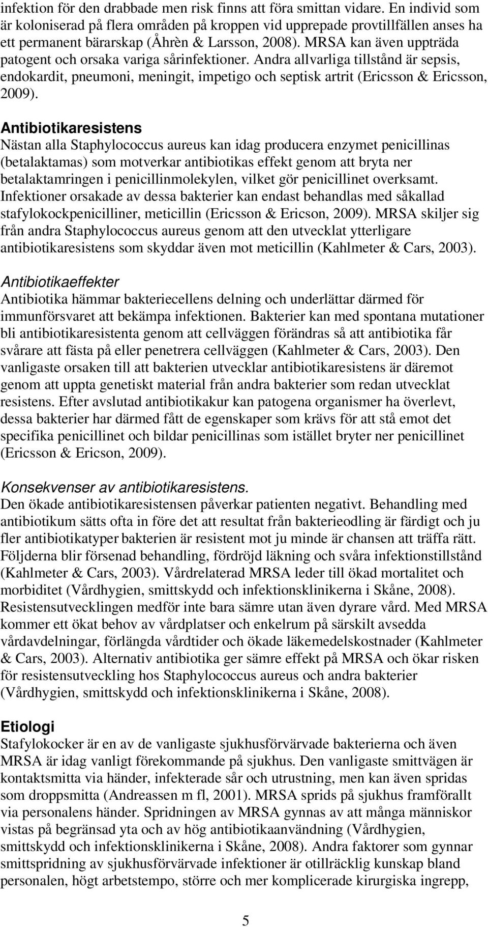 MRSA kan även uppträda patogent och orsaka variga sårinfektioner. Andra allvarliga tillstånd är sepsis, endokardit, pneumoni, meningit, impetigo och septisk artrit (Ericsson & Ericsson, 2009).