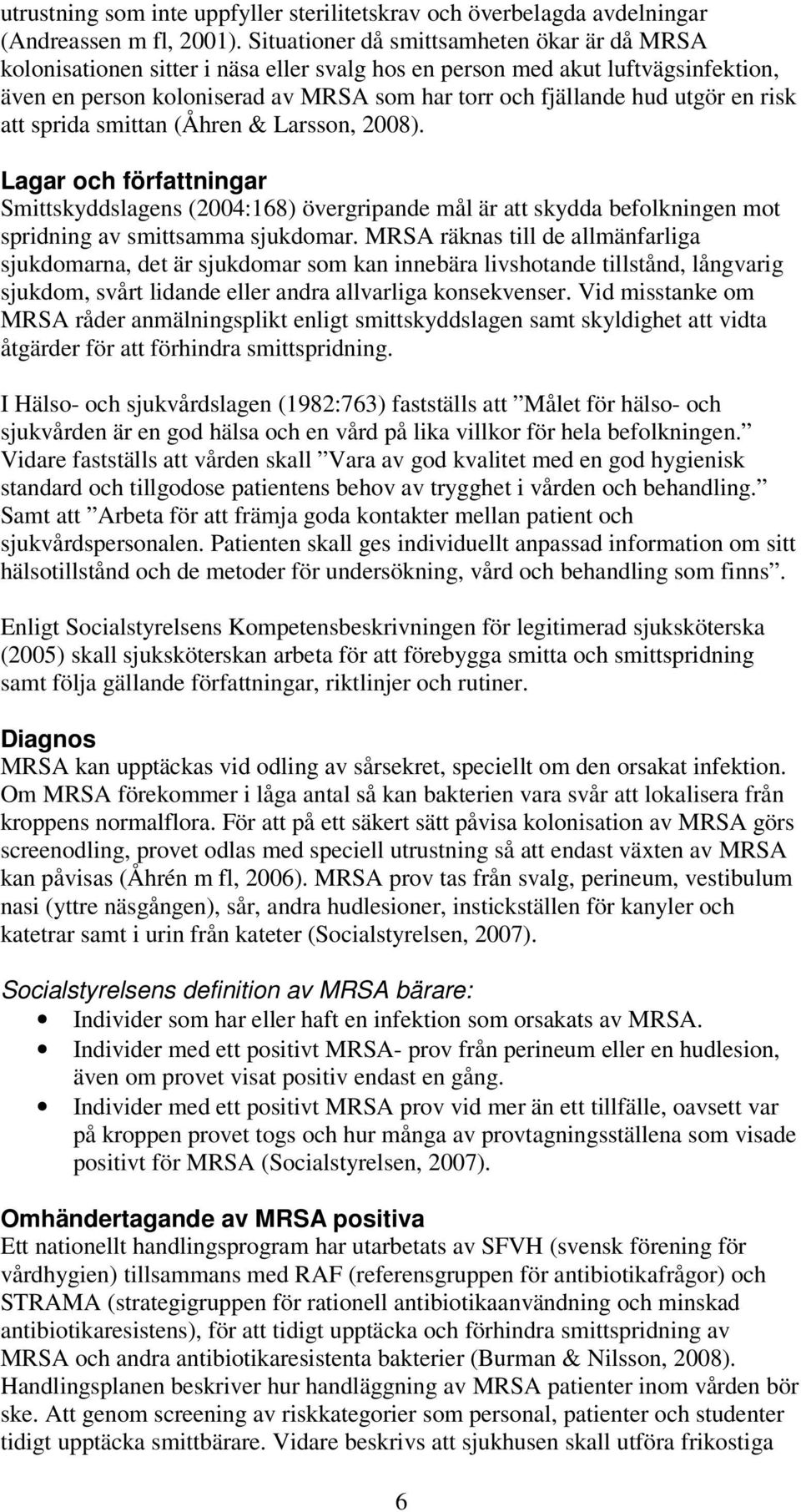 en risk att sprida smittan (Åhren & Larsson, 2008). Lagar och författningar Smittskyddslagens (2004:168) övergripande mål är att skydda befolkningen mot spridning av smittsamma sjukdomar.