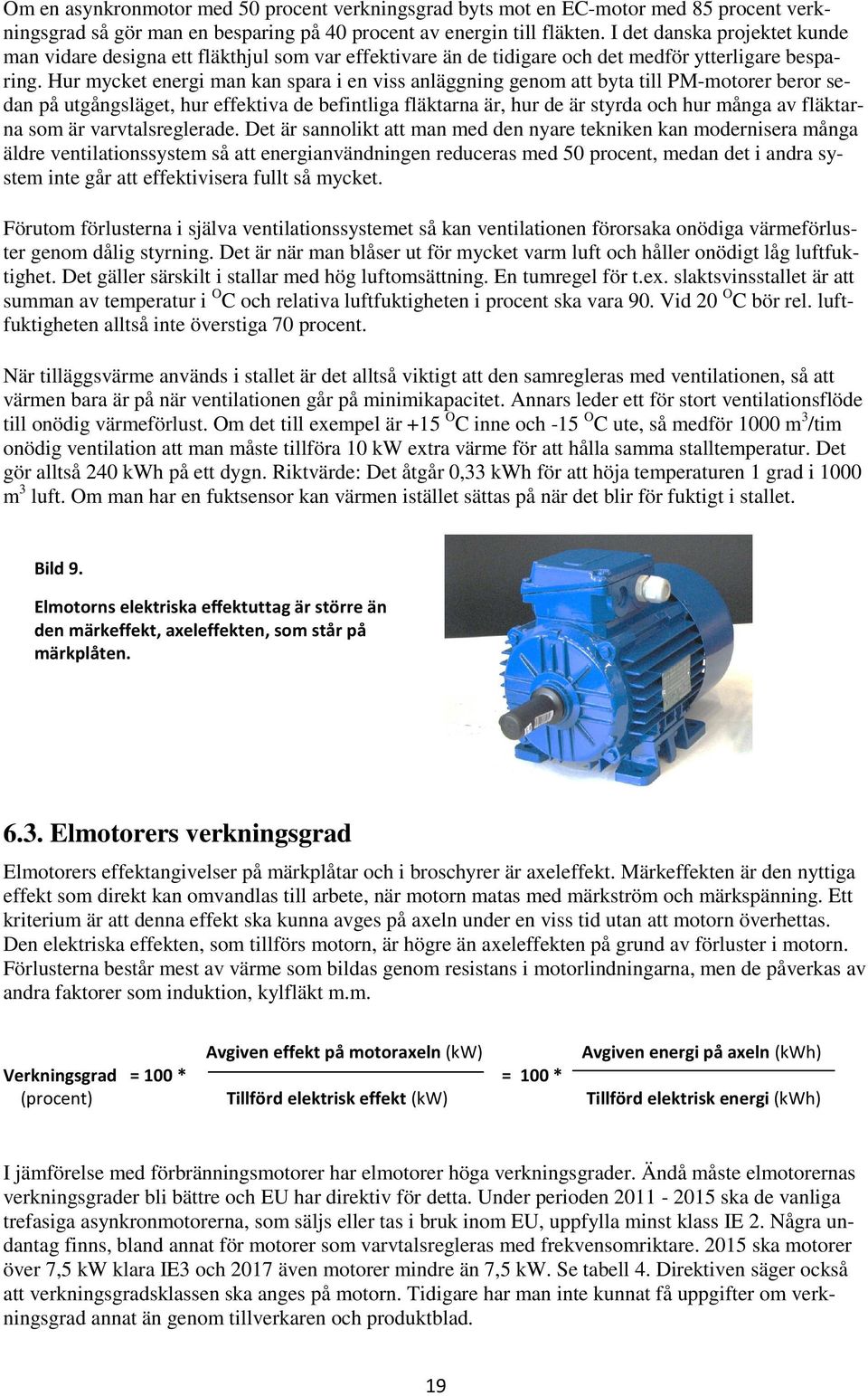 Hur mycket energi man kan spara i en viss anläggning genom att byta till PM-motorer beror sedan på utgångsläget, hur effektiva de befintliga fläktarna är, hur de är styrda och hur många av fläktarna