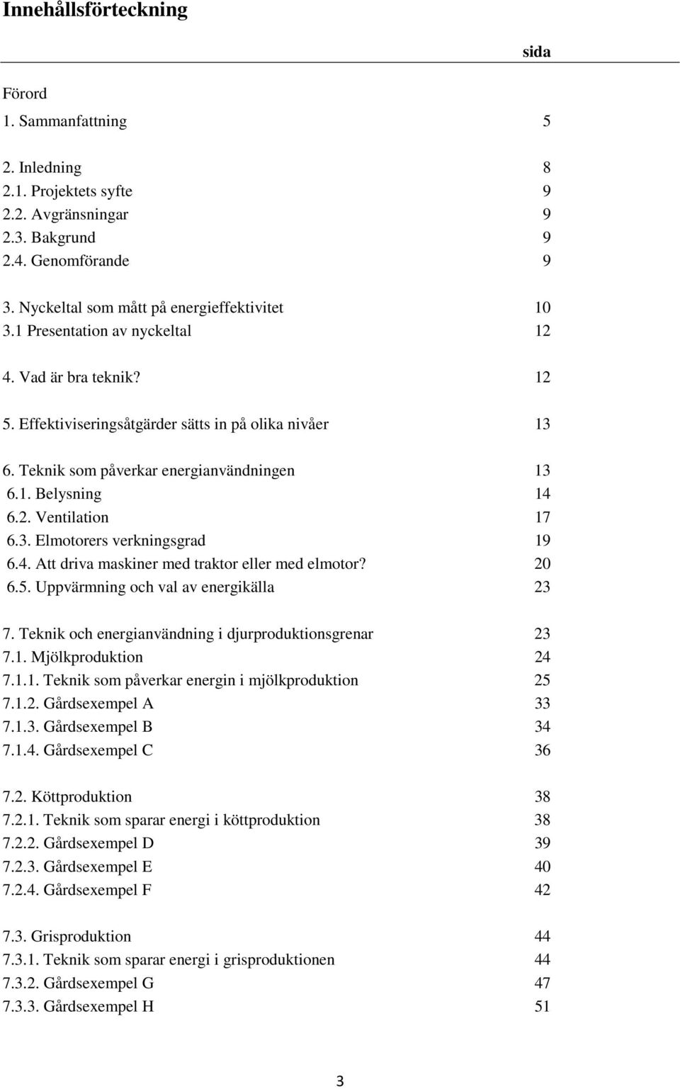 4. Att driva maskiner med traktor eller med elmotor? 20 6.5. Uppvärmning och val av energikälla 23 7. Teknik och energianvändning i djurproduktionsgrenar 23 7.1.