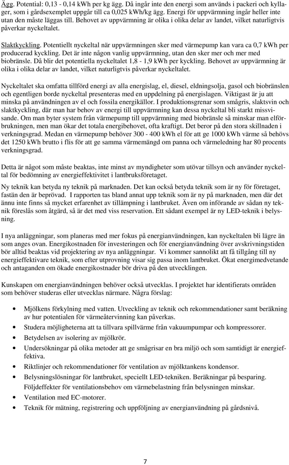 Potentiellt nyckeltal när uppvärmningen sker med värmepump kan vara ca 0,7 kwh per producerad kyckling. Det är inte någon vanlig uppvärmning, utan den sker mer och mer med biobränsle.