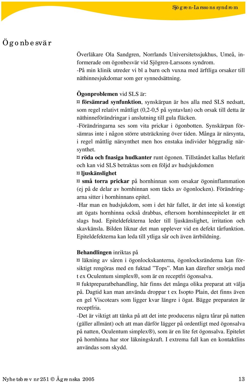 Ögonproblemen vid SLS är: försämrad synfunktion, synskärpan är hos alla med SLS nedsatt, som regel relativt måttligt (0,2-0,5 på syntavlan) och orsak till detta är näthinneförändringar i anslutning