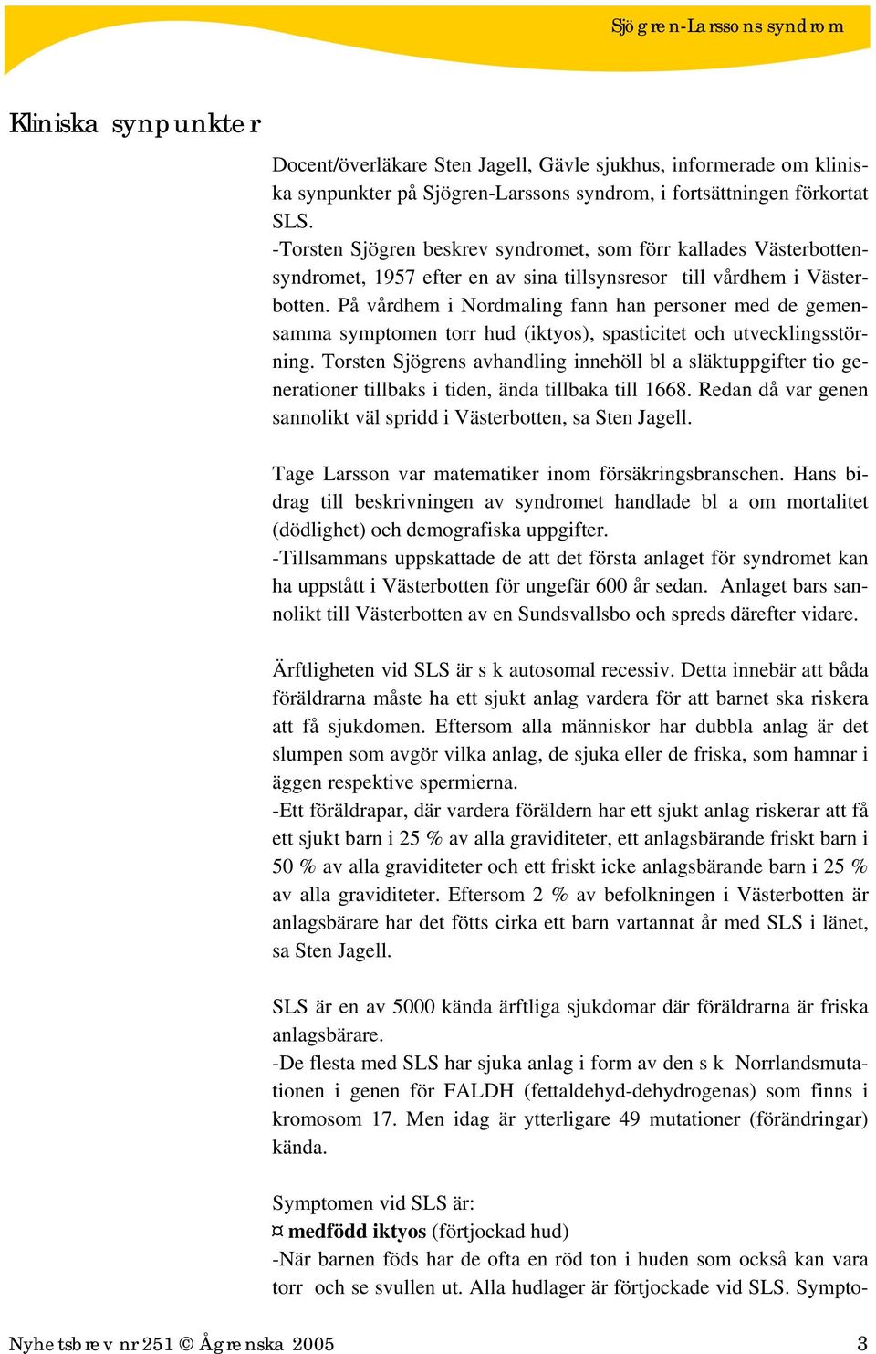 På vårdhem i Nordmaling fann han personer med de gemensamma symptomen torr hud (iktyos), spasticitet och utvecklingsstörning.