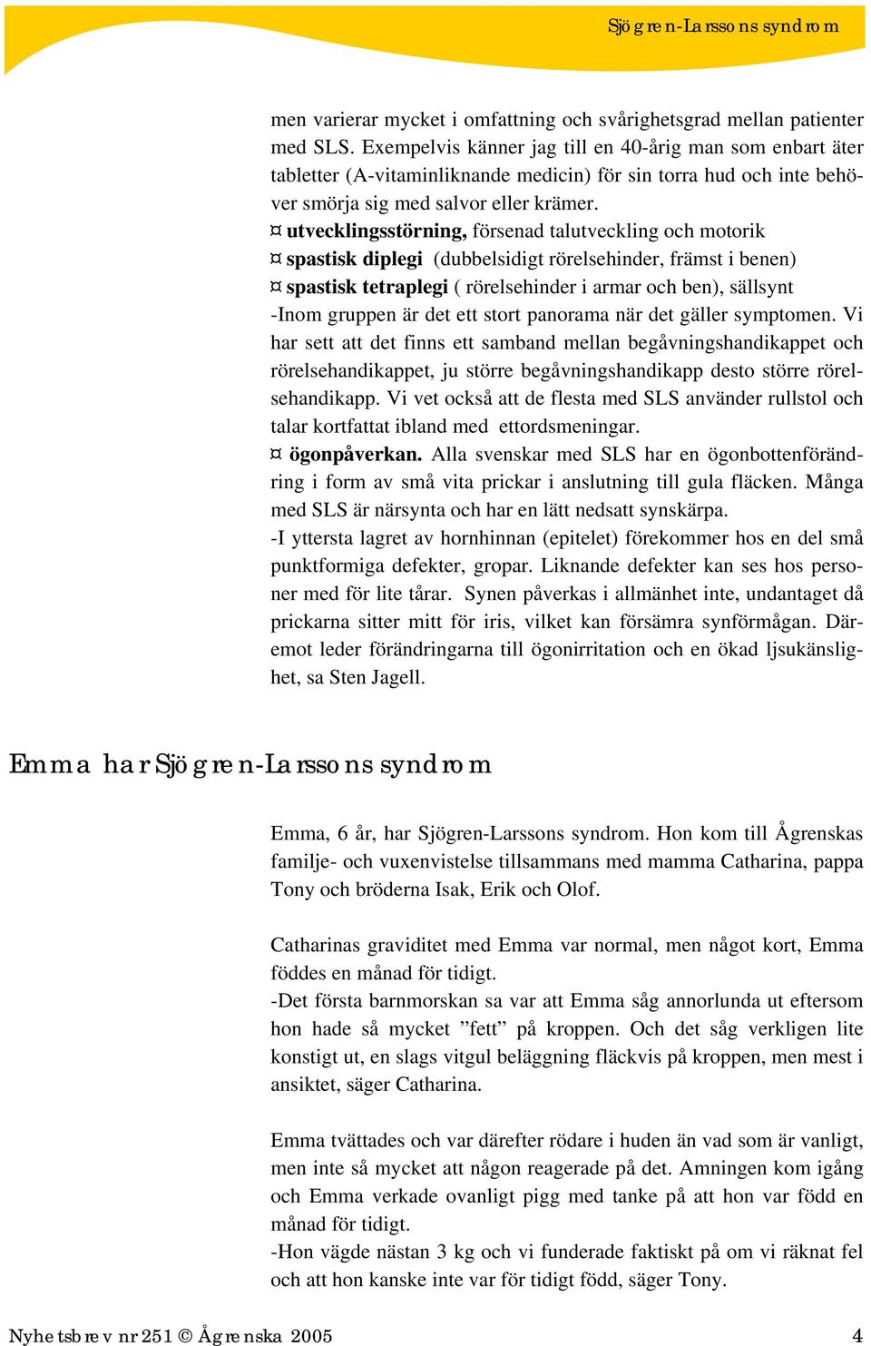 utvecklingsstörning, försenad talutveckling och motorik spastisk diplegi (dubbelsidigt rörelsehinder, främst i benen) spastisk tetraplegi ( rörelsehinder i armar och ben), sällsynt -Inom gruppen är