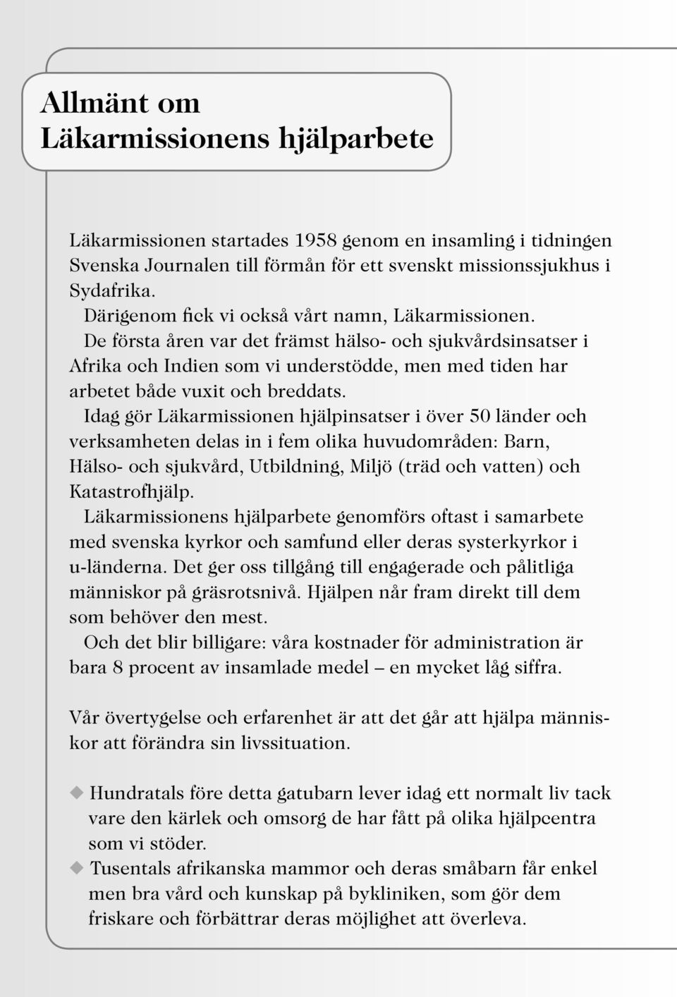 Idag gör Läkarmissionen hjälpinsatser i över 50 länder och verksamheten delas in i fem olika huvudområden: Barn, Hälso- och sjukvård, Utbildning, Miljö (träd och vatten) och Katastrofhjälp.