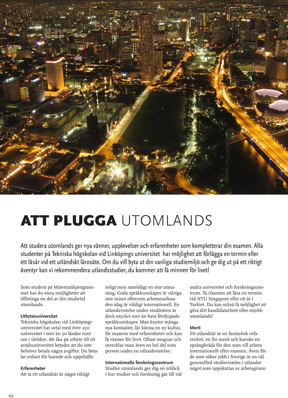 Om du vill byta ut din vanliga studiemiljö och ge dig ut på ett riktigt äventyr kan vi rekommendera utlandsstudier, du kommer att få minnen för livet!