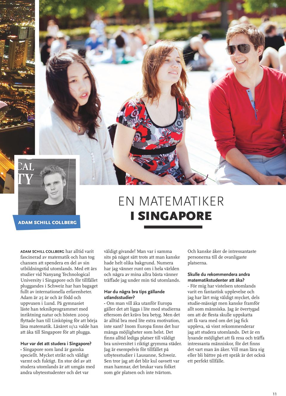 Adam är 25 år och är född och uppvuxen i Lund. På gymnasiet läste han teknikprogrammet med inriktning natur och hösten 2009 flyttade han till Linköping för att börja läsa matematik.