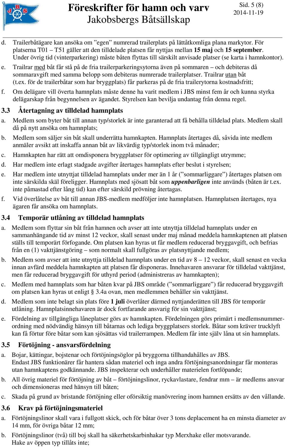 Under övrig tid (vinterparkering) måste båten flyttas till särskilt anvisade platser (se karta i hamnkontor). e.