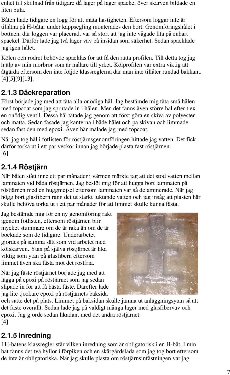 Därför lade jag två lager väv på insidan som säkerhet. Sedan spacklade jag igen hålet. Kölen och rodret behövde spacklas för att få den rätta profilen.