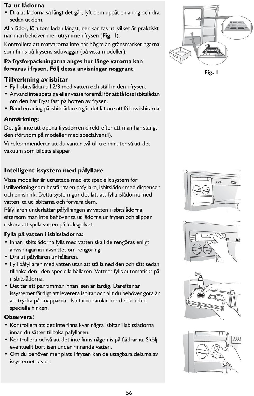 Kontrollera att matvarorna inte når högre än gränsmarkeringarna som finns på frysens sidoväggar (på vissa modeller). På frysförpackningarna anges hur länge varorna kan förvaras i frysen.