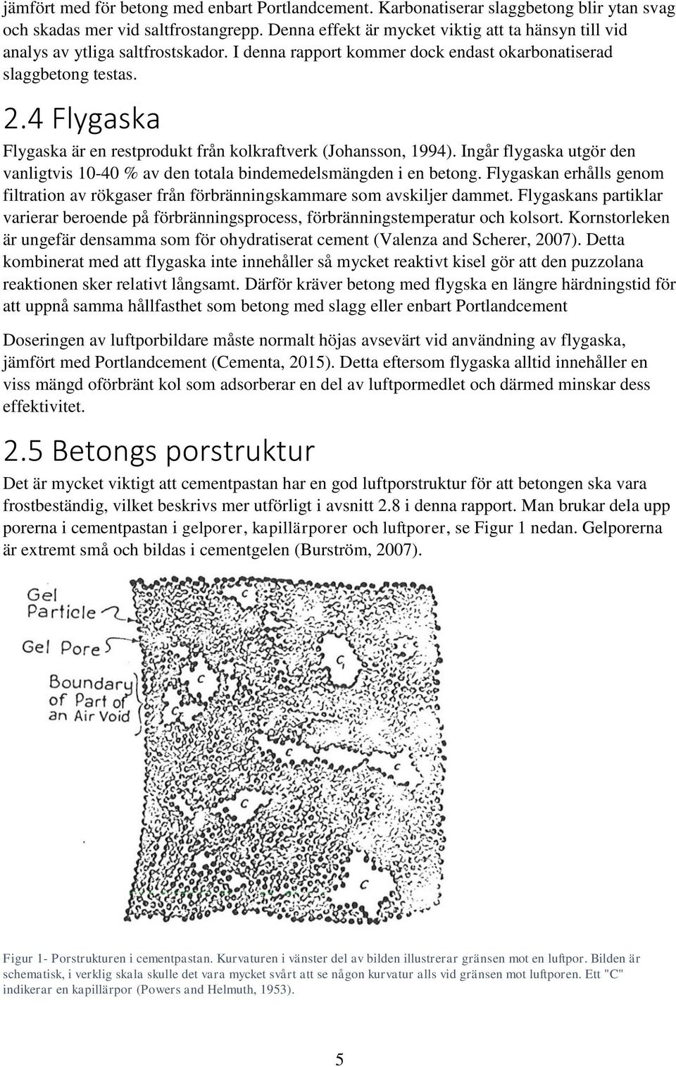 4 Flygaska Flygaska är en restprodukt från kolkraftverk (Johansson, 1994). Ingår flygaska utgör den vanligtvis 10-40 % av den totala bindemedelsmängden i en betong.