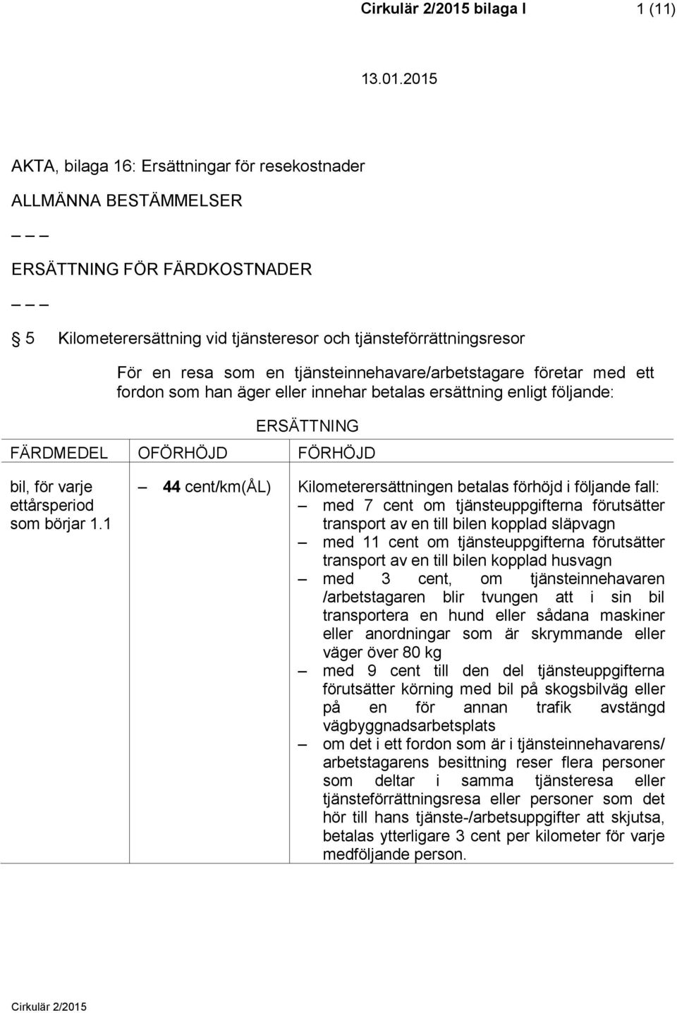 1 44 cent/km(ål) Kilometerersättningen betalas förhöjd i följande fall: med 7 cent om tjänsteuppgifterna förutsätter transport av en till bilen kopplad släpvagn med 11 cent om tjänsteuppgifterna