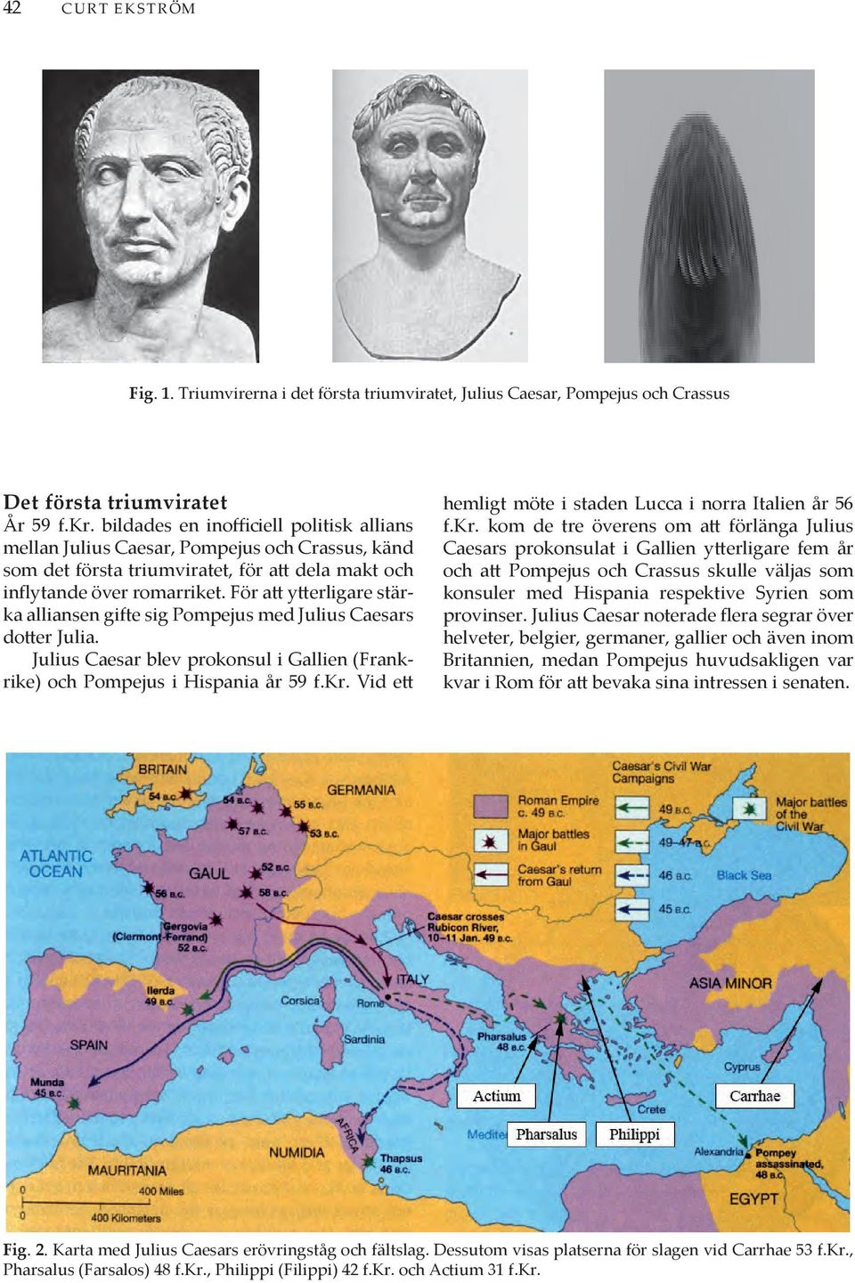 För att ytterligare stärka alliansen gifte sig Pompejus med Julius Caesars dotter Julia. Julius Caesar blev prokonsul i Gallien (Frankrike) och Pompejus i Hispania år 59 f.kr. Vid ett hemligt möte i staden Lucca i norra Italien år 56 f.