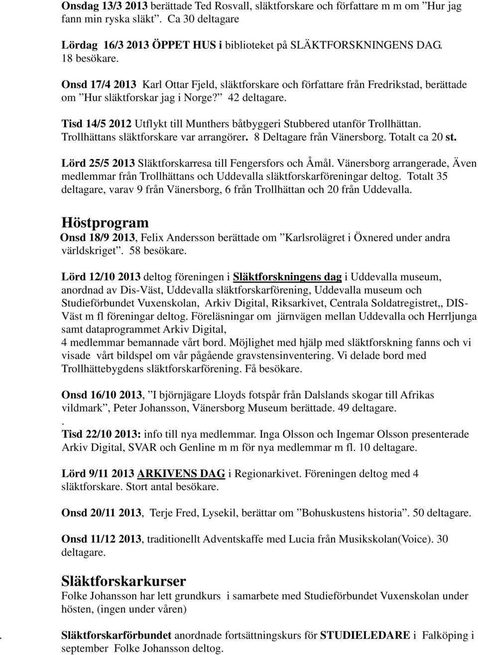 Tisd 14/5 2012 Utflykt till Munthers båtbyggeri Stubbered utanför Trollhättan. Trollhättans släktforskare var arrangörer. 8 Deltagare från Vänersborg. Totalt ca 20 st.