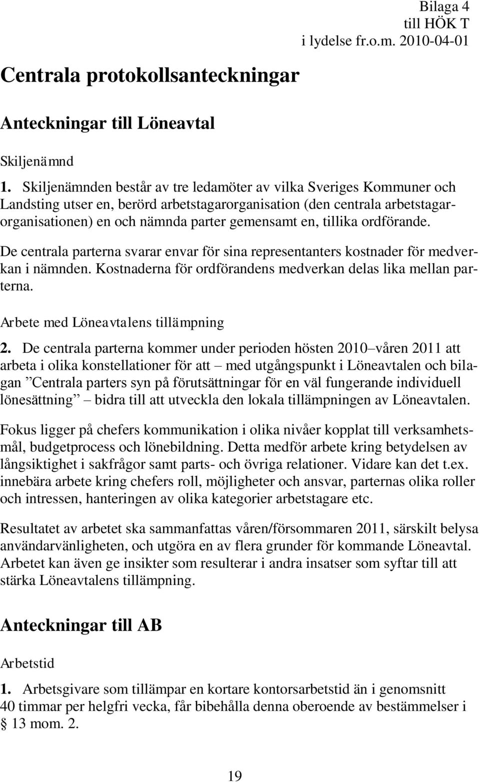 tillika ordförande. De centrala parterna svarar envar för sina representanters kostnader för medverkan i nämnden. Kostnaderna för ordförandens medverkan delas lika mellan parterna.