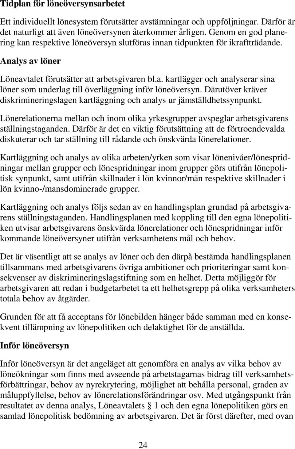 Därutöver kräver diskrimineringslagen kartläggning och analys ur jämställdhetssynpunkt. Lönerelationerna mellan och inom olika yrkesgrupper avspeglar arbetsgivarens ställningstaganden.