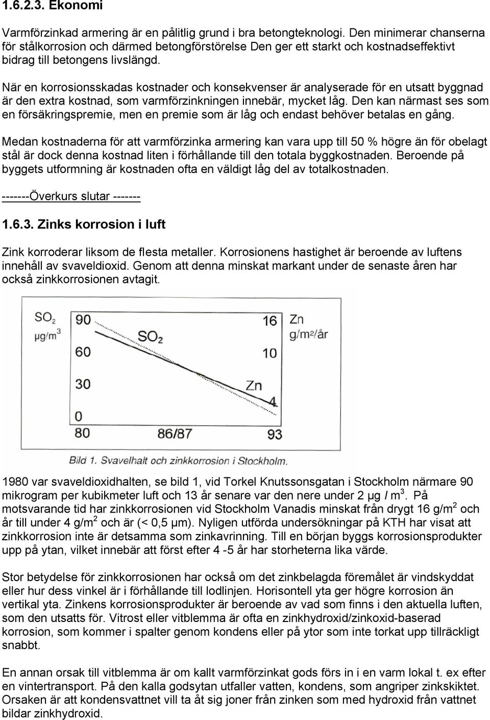 När en korrosionsskadas kostnader och konsekvenser är analyserade för en utsatt byggnad är den extra kostnad, som varmförzinkningen innebär, mycket låg.