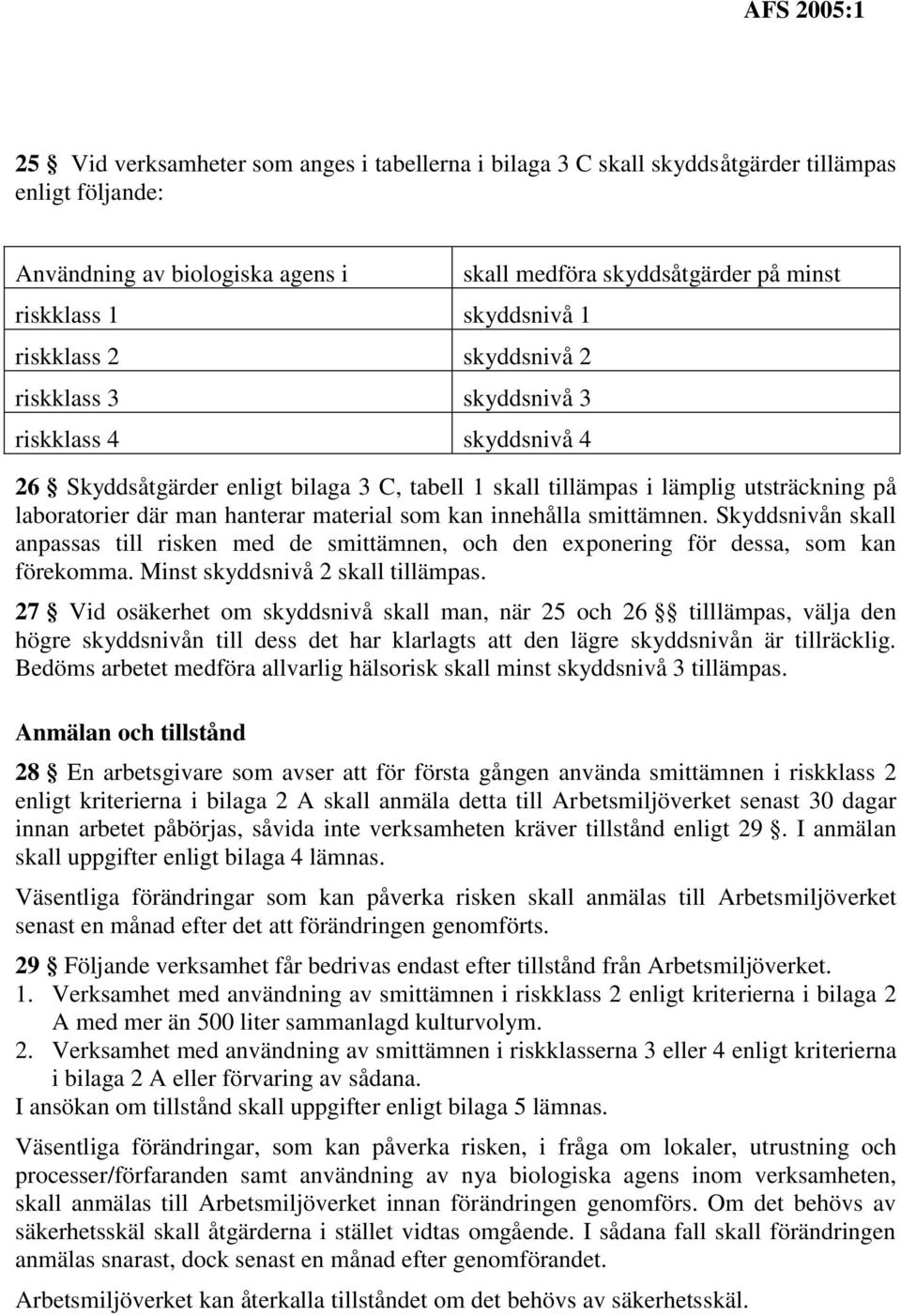 material som kan innehålla smittämnen. Skyddsnivån skall anpassas till risken med de smittämnen, och den exponering för dessa, som kan förekomma. Minst skyddsnivå 2 skall tillämpas.