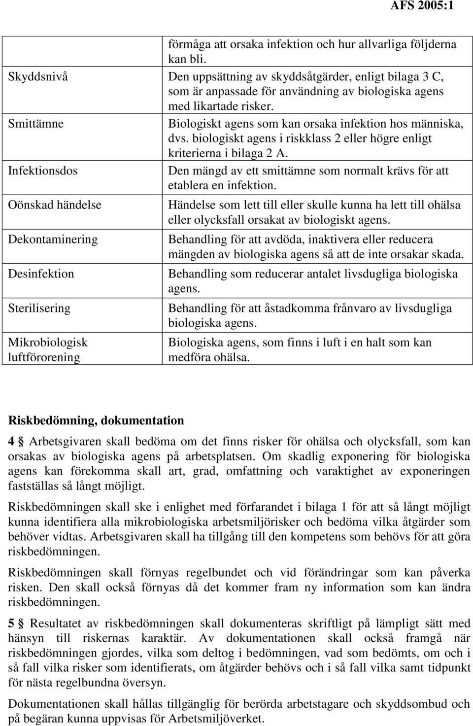 Smittämne Biologiskt agens som kan orsaka infektion hos människa, dvs. biologiskt agens i riskklass 2 eller högre enligt kriterierna i bilaga 2 A.