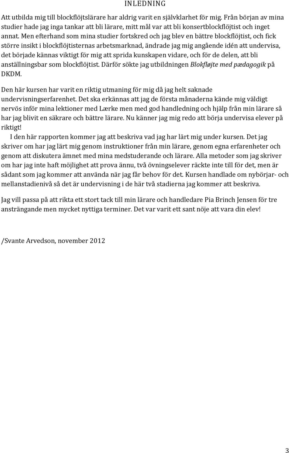 Men efterhand som mina studier fortskred och jag blev en bättre blockflöjtist, och fick större insikt i blockflöjtisternas arbetsmarknad, ändrade jag mig angående idén att undervisa, det började