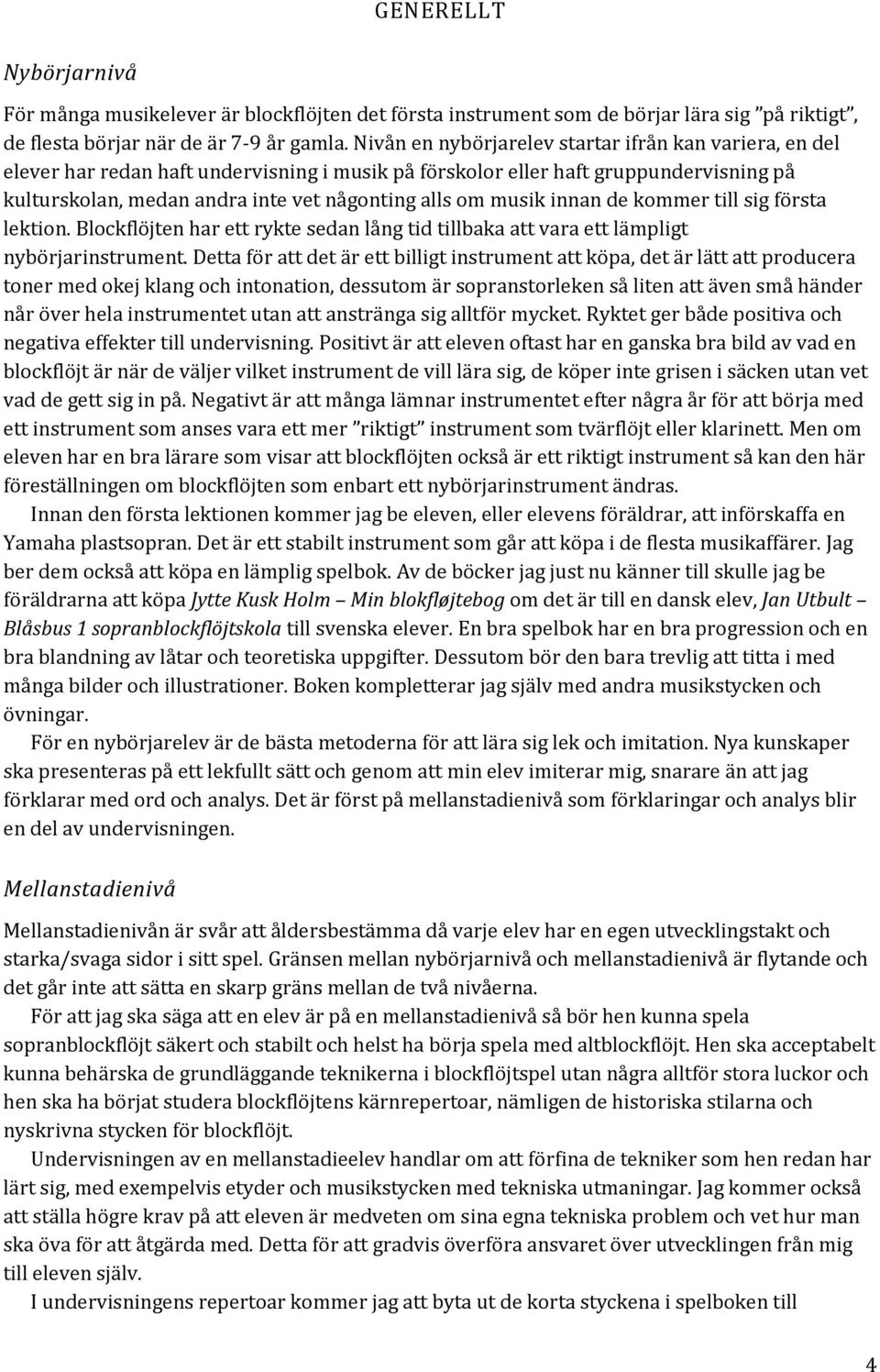 musik innan de kommer till sig första lektion. Blockflöjten har ett rykte sedan lång tid tillbaka att vara ett lämpligt nybörjarinstrument.