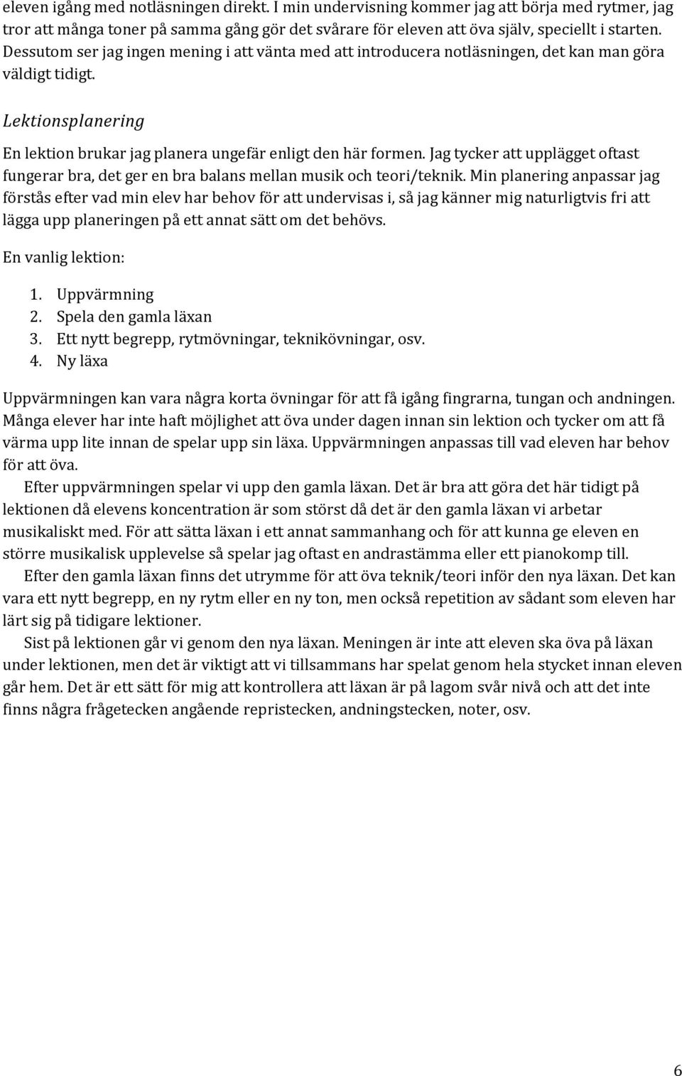 Jag tycker att upplägget oftast fungerar bra, det ger en bra balans mellan musik och teori/teknik.