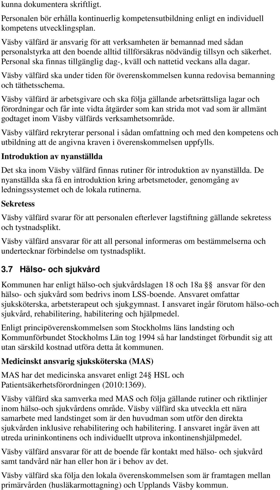 Personal ska finnas tillgänglig dag-, kväll och nattetid veckans alla dagar. Väsby välfärd ska under tiden för överenskommelsen kunna redovisa bemanning och täthetsschema.