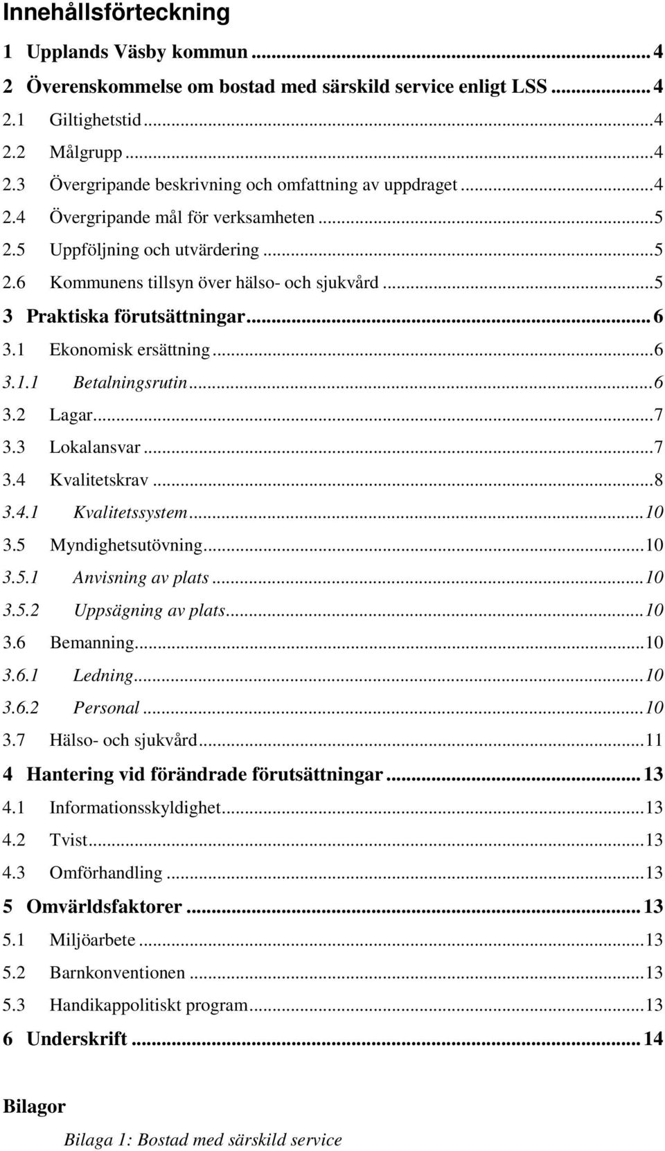 .. 6 3.2 Lagar... 7 3.3 Lokalansvar... 7 3.4 Kvalitetskrav... 8 3.4.1 Kvalitetssystem... 10 3.5 Myndighetsutövning... 10 3.5.1 Anvisning av plats... 10 3.5.2 Uppsägning av plats... 10 3.6 Bemanning.