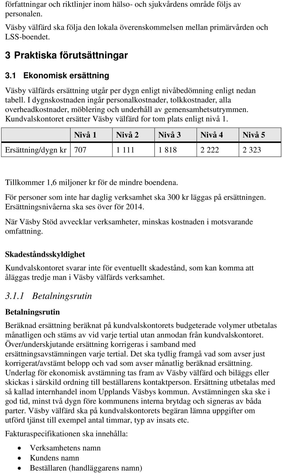 I dygnskostnaden ingår personalkostnader, tolkkostnader, alla overheadkostnader, möblering och underhåll av gemensamhetsutrymmen. Kundvalskontoret ersätter Väsby välfärd for tom plats enligt nivå 1.